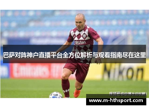 巴萨对阵神户直播平台全方位解析与观看指南尽在这里